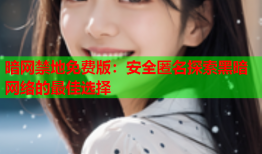 暗网禁地免费版：安全匿名探索黑暗网络的最佳选择