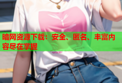 暗网资源下载：安全、匿名、丰富内容尽在掌握
