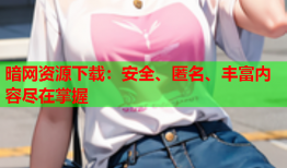 暗网资源下载：安全、匿名、丰富内容尽在掌握