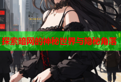 探索暗网的神秘世界与隐秘角落