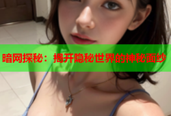 暗网探秘：揭开隐秘世界的神秘面纱
