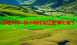 暗网探秘：揭开隐秘景区的神秘面纱