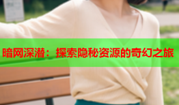 暗网深潜：探索隐秘资源的奇幻之旅