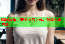 暗网海角：安全匿名下载，畅享无限资源
