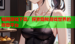 暗网游戏下载：探索隐秘游戏世界的终极平台