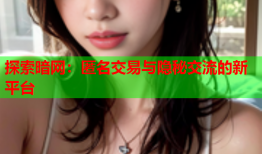 探索暗网：匿名交易与隐秘交流的新平台