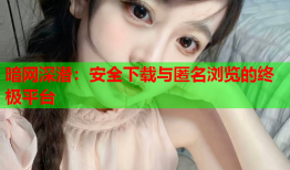 暗网深潜：安全下载与匿名浏览的终极平台