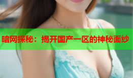 暗网探秘：揭开国产一区的神秘面纱