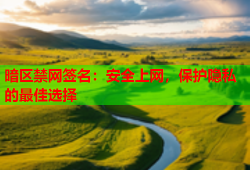暗区禁网签名：安全上网，保护隐私的最佳选择