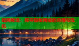 暗网秘境：探寻隐秘网络的真相与危机