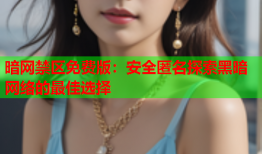 暗网禁区免费版：安全匿名探索黑暗网络的最佳选择