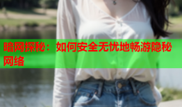 暗网探秘：如何安全无忧地畅游隐秘网络
