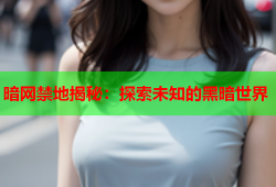 暗网禁地揭秘：探索未知的黑暗世界
