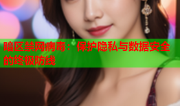 暗区禁网病毒：保护隐私与数据安全的终极防线