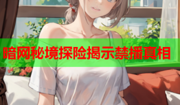 暗网秘境探险揭示禁播真相