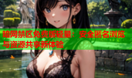 暗网禁区免费版轻量：安全匿名浏览与资源共享新体验
