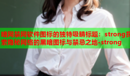 暗网禁网软件图标的独特吸睛标题：strong探索隐秘网络的黑暗图标与禁忌之地-strong
