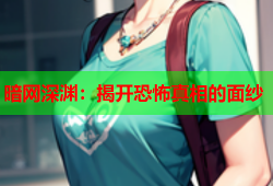 暗网深渊：揭开恐怖真相的面纱