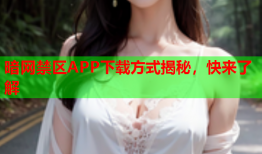 暗网禁区APP下载方式揭秘，快来了解