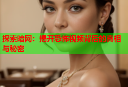 探索暗网：揭开恐怖视频背后的真相与秘密