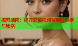 探索暗网：揭开恐怖视频背后的真相与秘密