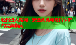 轻松进入暗网：安全浏览与隐私保护的完美指南