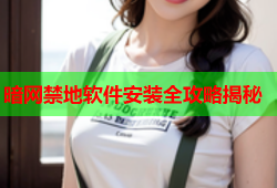 暗网禁地软件安装全攻略揭秘