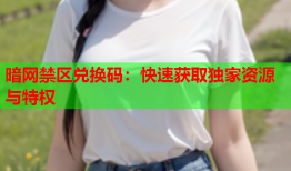 暗网禁区兑换码：快速获取独家资源与特权
