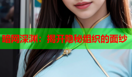 暗网深渊：揭开隐秘组织的面纱