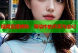暗网直播揭秘：黑暗中的真实与虚幻