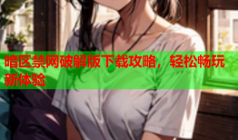 暗区禁网破解版下载攻略，轻松畅玩新体验
