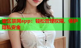 暗区禁网app：轻松管理权限，保护隐私安全