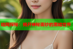 暗网探秘：揭开神秘面纱的黑暗世界