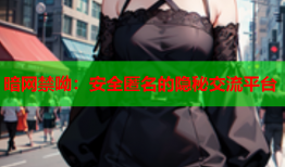 暗网禁呦：安全匿名的隐秘交流平台