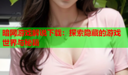暗网游戏解说下载：探索隐藏的游戏世界与秘籍