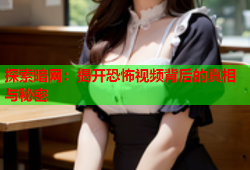 探索暗网：揭开恐怖视频背后的真相与秘密