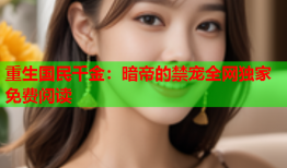 重生国民千金：暗帝的禁宠全网独家免费阅读