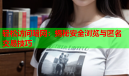 轻松访问暗网：揭秘安全浏览与匿名交易技巧