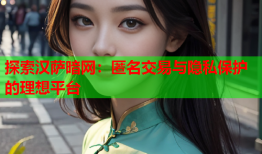 探索汉萨暗网：匿名交易与隐私保护的理想平台
