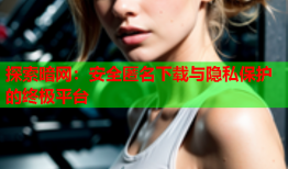 探索暗网：安全匿名下载与隐私保护的终极平台