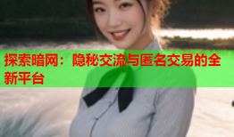 探索暗网：隐秘交流与匿名交易的全新平台