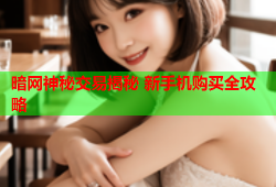 暗网神秘交易揭秘 新手机购买全攻略