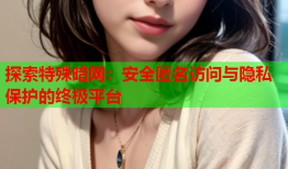 探索特殊暗网：安全匿名访问与隐私保护的终极平台