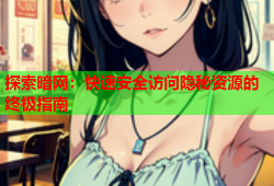 探索暗网：快速安全访问隐秘资源的终极指南