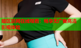 暗区禁网在线观看：畅享无广告高清影视体验