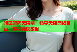 暗区禁网无限制：畅享无阻网络自由，轻松突破限制