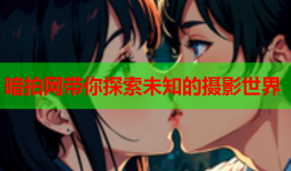 暗拍网带你探索未知的摄影世界