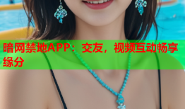 暗网禁地APP：交友，视频互动畅享缘分