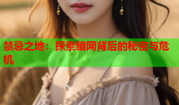 禁忌之地：探索腤网背后的秘密与危机
