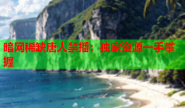 暗网稀缺唐人禁播：独家资源一手掌握